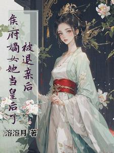 被退亲后，侯府嫡女她当皇后了